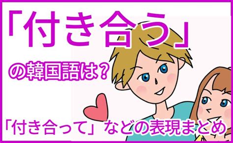 韓国 語 付き合う|韓国語で「付き合う」は？사귀다（サグィダ）の意味と例文、活 .